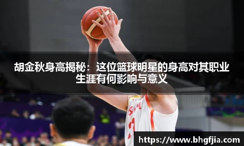 胡金秋身高揭秘：这位篮球明星的身高对其职业生涯有何影响与意义